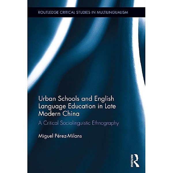 Urban Schools and English Language Education in Late Modern China / Routledge Critical Studies in Multilingualism, Miguel Perez-Milans