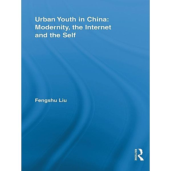Urban Youth in China: Modernity, the Internet and the Self, Fengshu Liu
