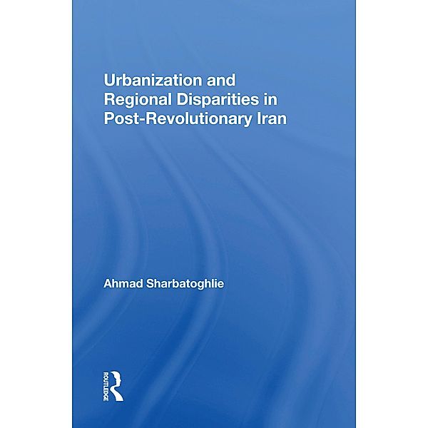Urbanization And Regional Disparities In Post-revolutionary Iran, Ahmad Sharbatoghlie
