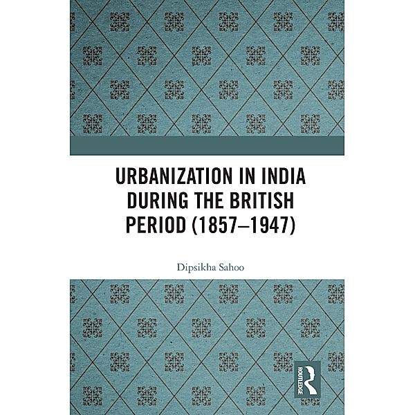Urbanization in India During the British Period (1857-1947), Dipsikha Sahoo