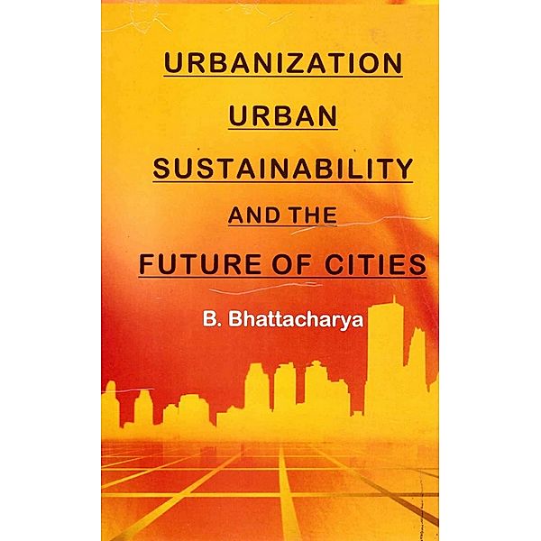 Urbanization, Urban Sustainability and the Future of Cities, B. Bhattacharya