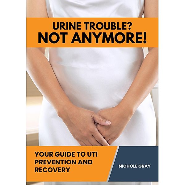 Urine Trouble? Not Anymore!, Nichole Gray