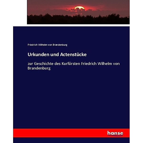 Urkunden und Actenstücke, Kurfürst von Brandenburg Friedrich Wilhelm