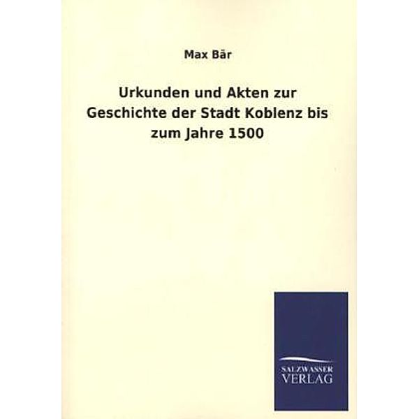 Urkunden und Akten zur Geschichte der Stadt Koblenz bis zum Jahre 1500, Max Bär