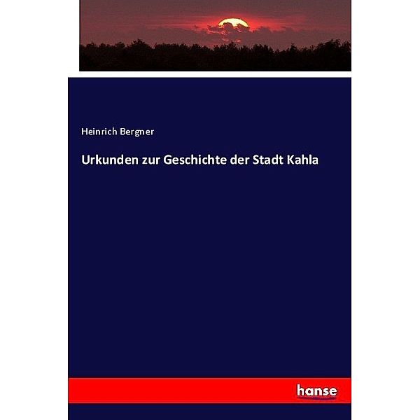 Urkunden zur Geschichte der Stadt Kahla, Heinrich Bergner