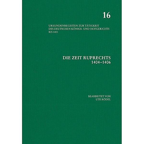 Urkundenregesten zur Tätigkeit des deutschen Königs- und Hofgerichts bis 1451: Bd.16 Die Zeit Ruprechts (1404-1406); .