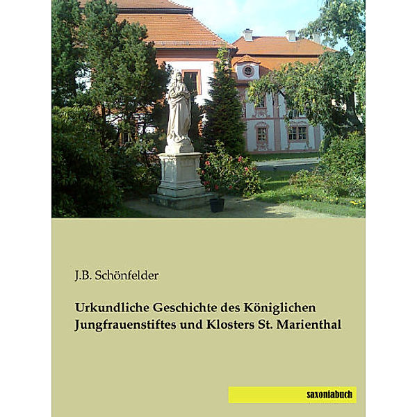 Urkundliche Geschichte des Königlichen Jungfrauenstiftes und Klosters St. Marienthal, J. B. Schönfelder
