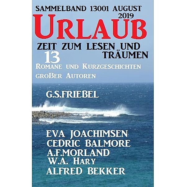 Urlaub August 2019 - Zeit zum Lesen und Träumen - Sammelband 13001: 13 Romane und Kurzgeschichten großer Autoren, Alfred Bekker, Eva Joachimsen, A. F. Morland, G. S. Friebel, W. A. Hary, Cedric Balmore