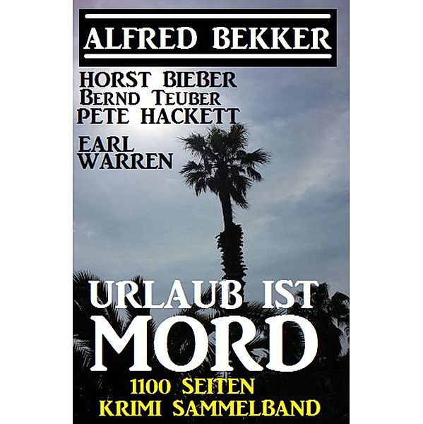 Urlaub ist Mord - 1100 Seiten Krimi Sammelband, Alfred Bekker, Pete Hackett, Horst Bieber, Bernd Teuber, Earl Warren