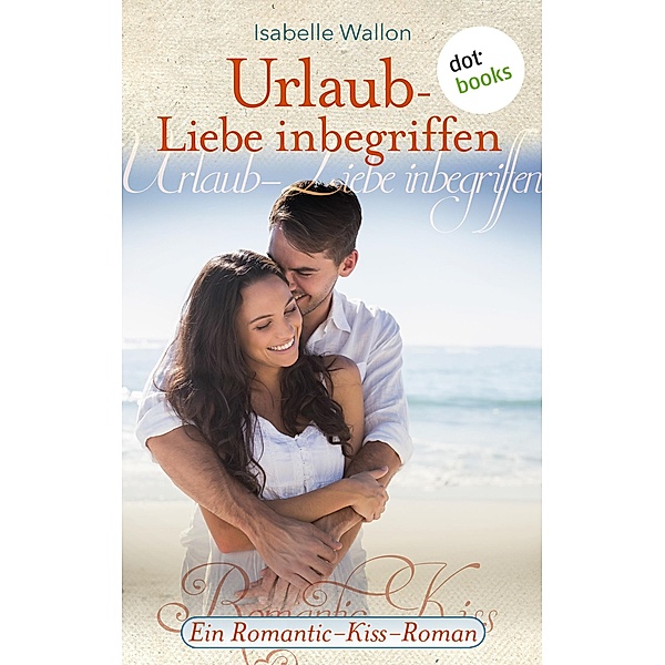 Urlaub - Liebe inbegriffen - Ein Romantic-Kiss-Roman / Romantic Kiss Bd.1, Isabelle Wallon