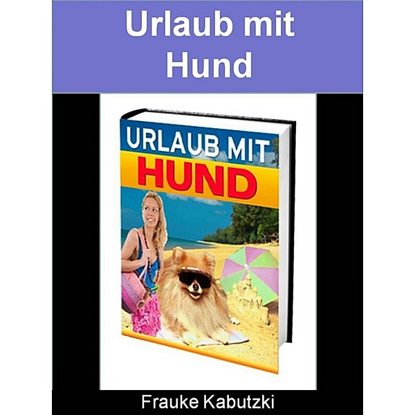 Urlaub mit Hund, Frauke Kabutzki
