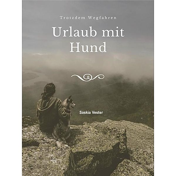 Urlaub mit Hund - Trotzdem Wegfahren, Saskia Vester