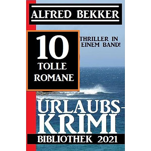 Urlaubskrimi Bibliothek 2021: 10 Thriller in einem Band: 10 tolle Romane, Alfred Bekker