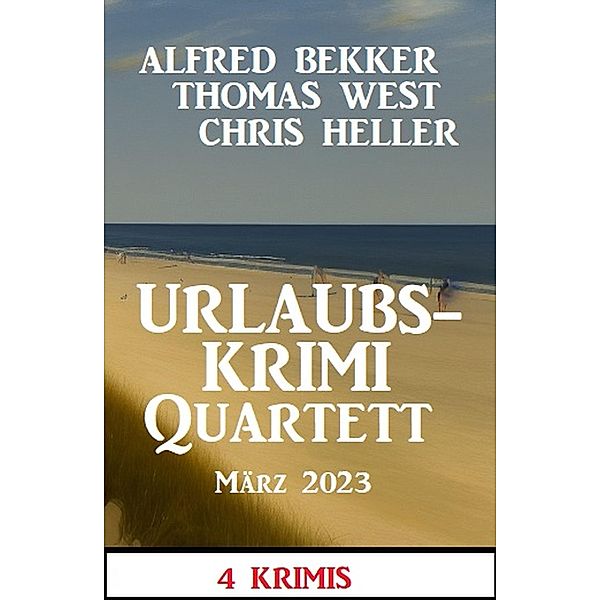 Urlaubskrimi Quartett März 2023: 4 Krimis, Alfred Bekker, Thomas West, Chris Heller