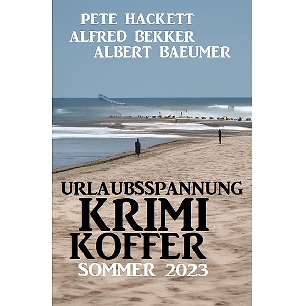 Urlaubsspannung Krimi-Koffer Sommer 2023, Alfred Bekker, Albert Baeumer, Pete Hackett