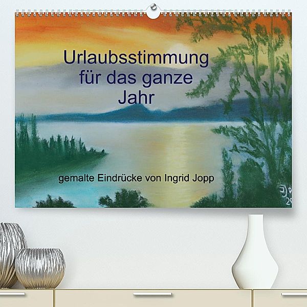 Urlaubsstimmung für das ganze Jahr (Premium, hochwertiger DIN A2 Wandkalender 2023, Kunstdruck in Hochglanz), Ingrid Jopp