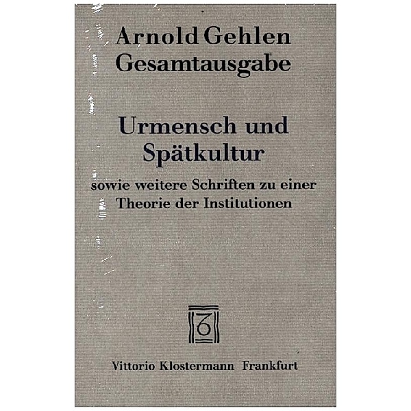 Urmensch und Spätkultur sowie weitere Schriften zu einer Theorie der Institutionen, Arnold Gehlen