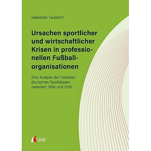 Ursachen sportlicher und wirtschaftlicher Krisen in professionellen Fussballorganisationen, Sebastian Faulstich