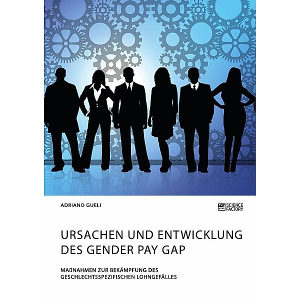 Ursachen und Entwicklung des Gender Pay Gap. Massnahmen zur Bekämpfung des geschlechtsspezifischen Lohngefälles, Adriano Gueli