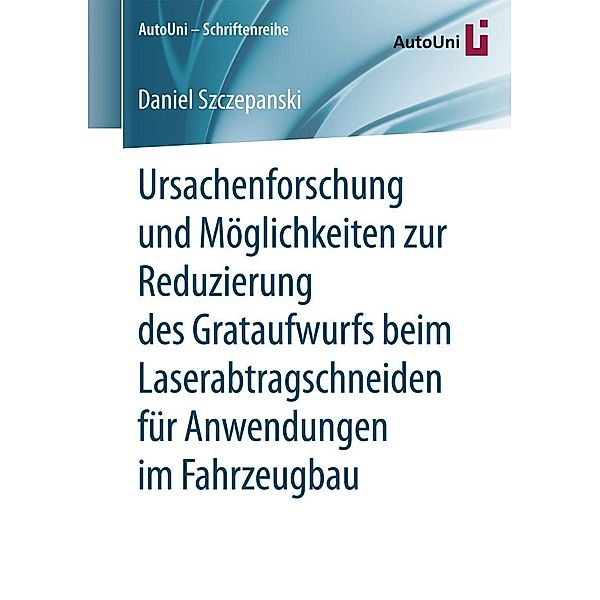 Ursachenforschung und Möglichkeiten zur Reduzierung des Grataufwurfs beim Laserabtragschneiden für Anwendungen im Fahrzeugbau / AutoUni - Schriftenreihe Bd.106, Daniel Szczepanski