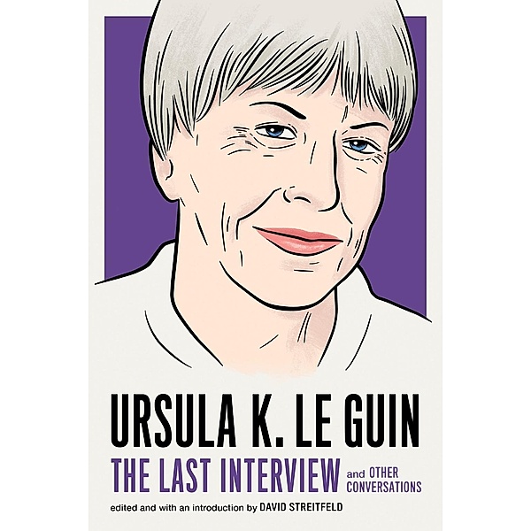 Ursula K. Le Guin: The Last Interview / The Last Interview Series, Ursula K. Le Guin