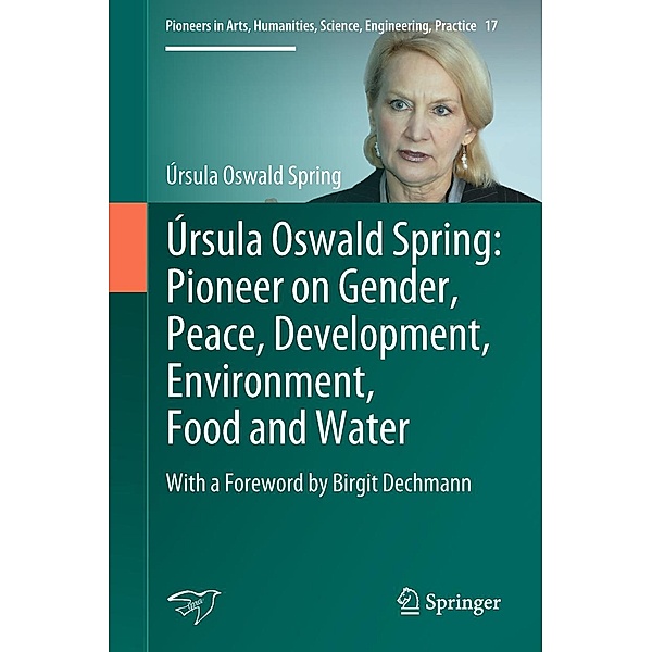Úrsula Oswald Spring: Pioneer on Gender, Peace, Development, Environment, Food and Water / Pioneers in Arts, Humanities, Science, Engineering, Practice Bd.17, Úrsula Oswald Spring