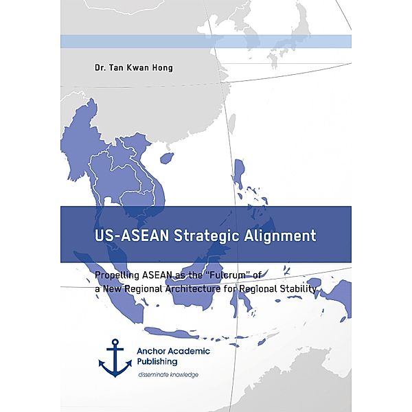 US-ASEAN Strategic Alignment. Propelling ASEAN as the Fulcrum of a New Regional Architecture for Regional Stability, Tan Kwan Hong