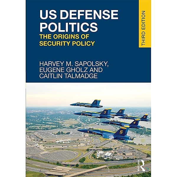US Defense Politics, Harvey M. Sapolsky, Eugene Gholz, Caitlin Talmadge