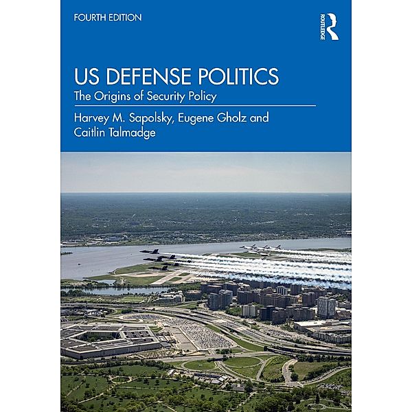 US Defense Politics, Harvey M. Sapolsky, Eugene Gholz, Caitlin Talmadge