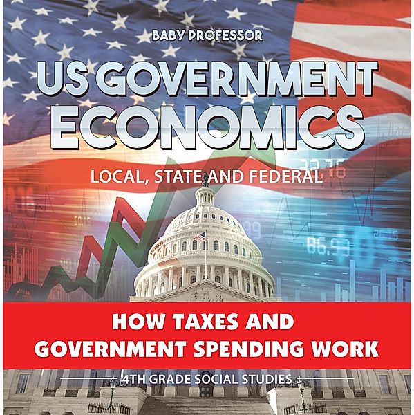 US Government Economics - Local, State and Federal | How Taxes and Government Spending Work | 4th Grade Children's Government Books / Baby Professor, Baby