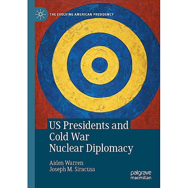 US Presidents and Cold War Nuclear Diplomacy, Aiden Warren, Joseph M. Siracusa