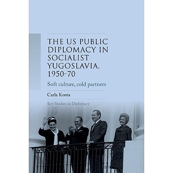 US public diplomacy in socialist Yugoslavia, 1950-70 / Key Studies in Diplomacy, Carla Konta