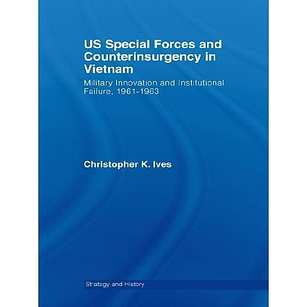 US Special Forces and Counterinsurgency in Vietnam, Christopher K. Ives