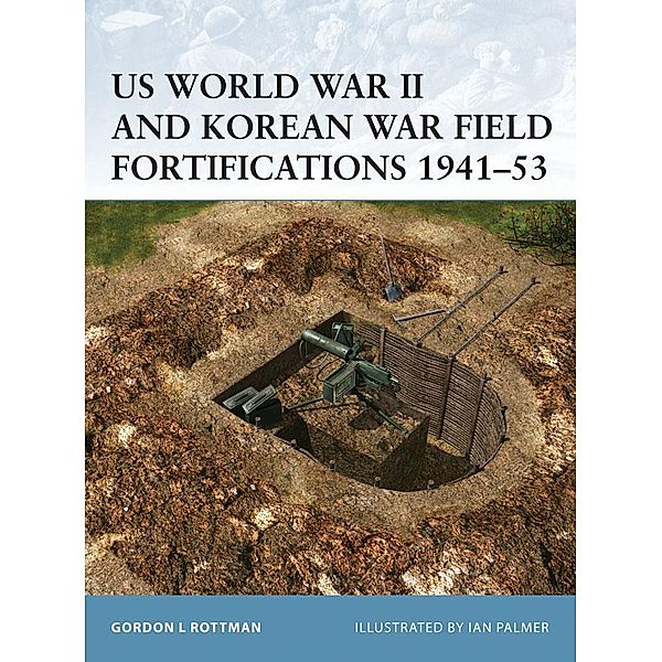 US World War II and Korean War Field Fortifications 1941-53, Gordon L. Rottman