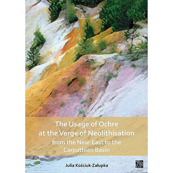 Usage of Ochre at the Verge of Neolithisation from the Near East to the Carpathian Basin, Julia Kosciuk-Zalupka