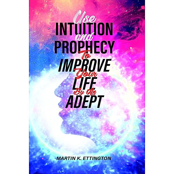 Use Intuition and Prophecy to Improve Your Life-By An Adept, Martin K. Ettington