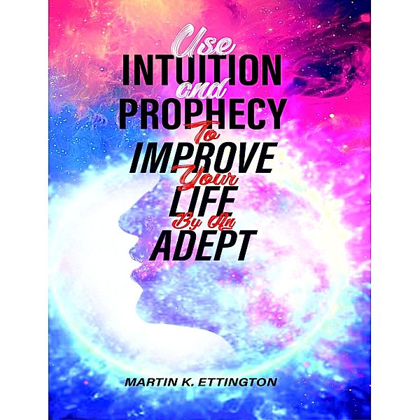 Use Intuition and Prophecy to Improve Your Life-By An Adept, Martin Ettington