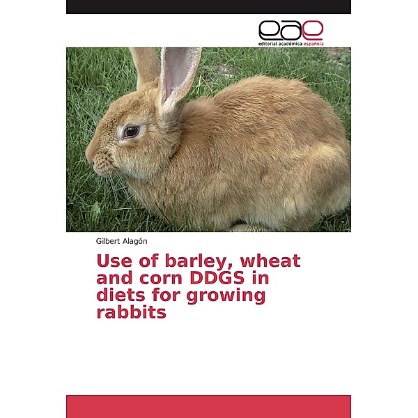Use of barley, wheat and corn DDGS in diets for growing rabbits, Gilbert Alagón