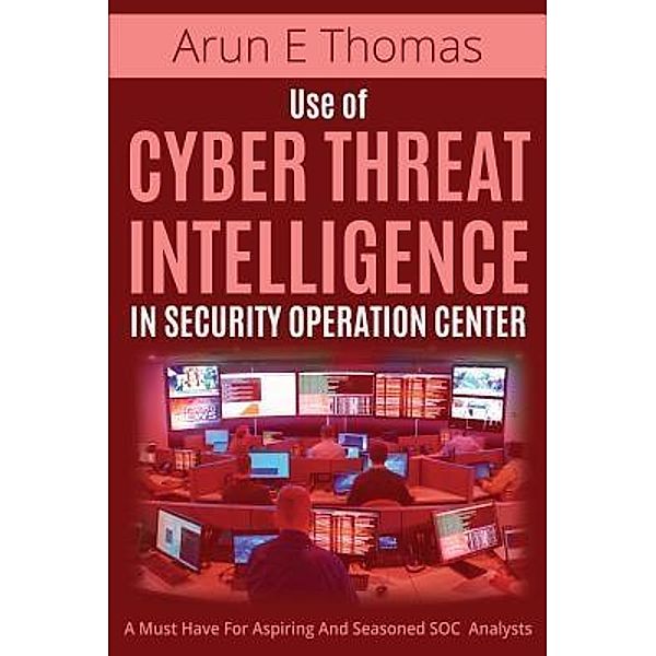 Use of Cyber Threat Intelligence in Security Operation Center, Arun E Thomas