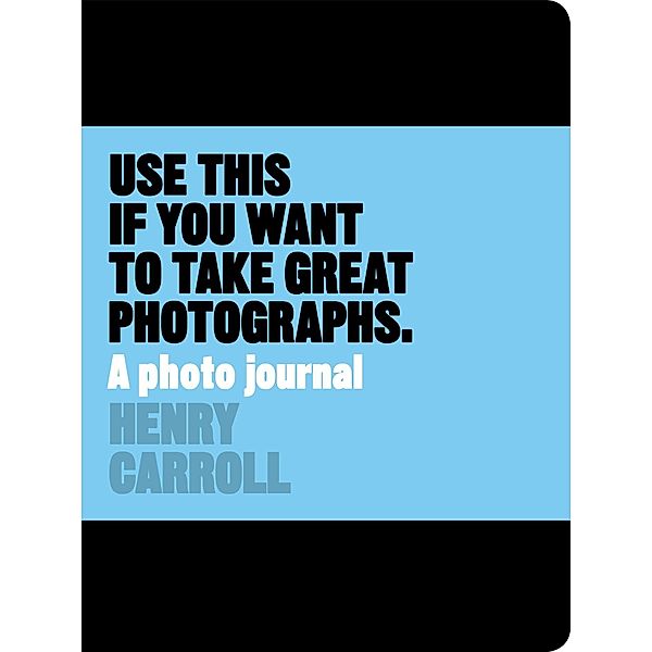 Use This if You Want to Take Great Photographs, Henry Carroll