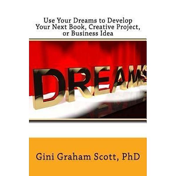 Use Your Dreams to Develop Your Next Book, Creative Project, or Business Idea / Changemakers Publishing, Gini Gini Scott