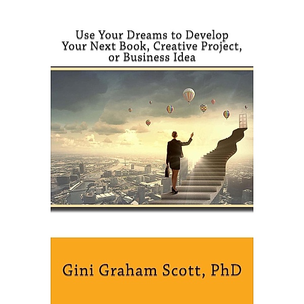 Use Your Dreams to Develop Your Next Book Creative Project, or Business Idea, Gini Graham Scott