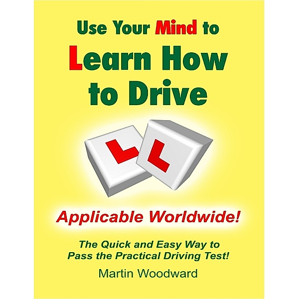Use Your Mind to Learn How to Drive: The Quick and Easy Way to Pass the Practical Driving Test!, Martin Woodward
