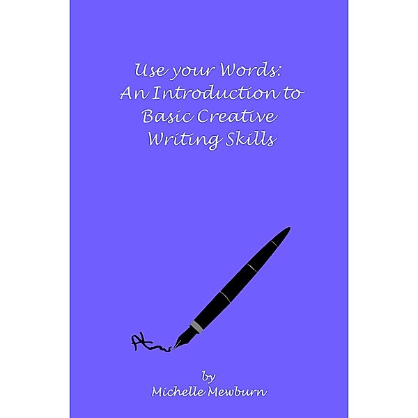 Use Your Words: An Introduction to Basic Creative Writing Skills / Michelle Mewburn, Michelle Mewburn