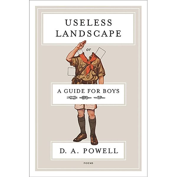 Useless Landscape, or A Guide for Boys, D. A. Powell