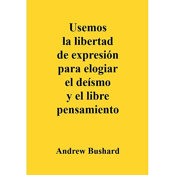 Usemos la libertad de expresión para elogiar el deísmo y el libre pensamiento, Andrew Bushard