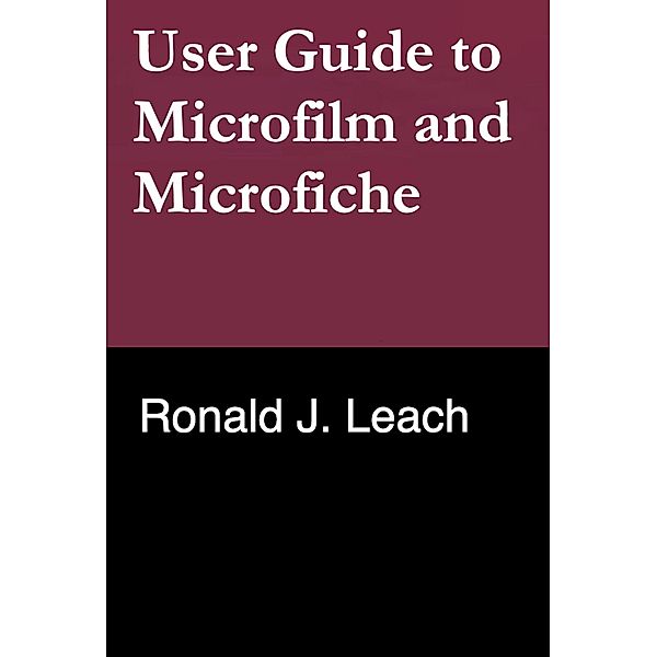User Guide to Microfilm and Microfiche, Ronald J. Leach