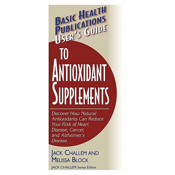 User's Guide to Antioxidant Supplements / Basic Health Publications User's Guide, Jack Challem, Melissa Block