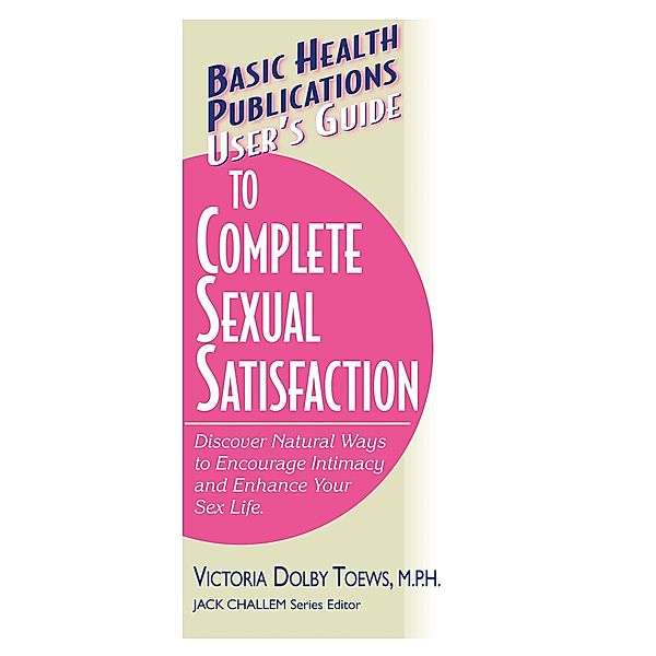 User's Guide to Complete Sexual Satisfaction / Basic Health Publications User's Guide, Victoria Dolby Toews, Victoria Dolby Toews