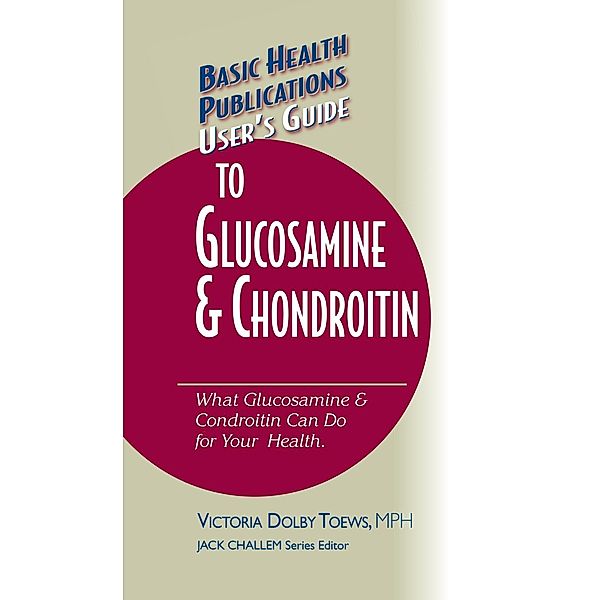 User's Guide to Glucosamine and Chondroitin / Basic Health Publications User's Guide, Victoria Dolby Toews